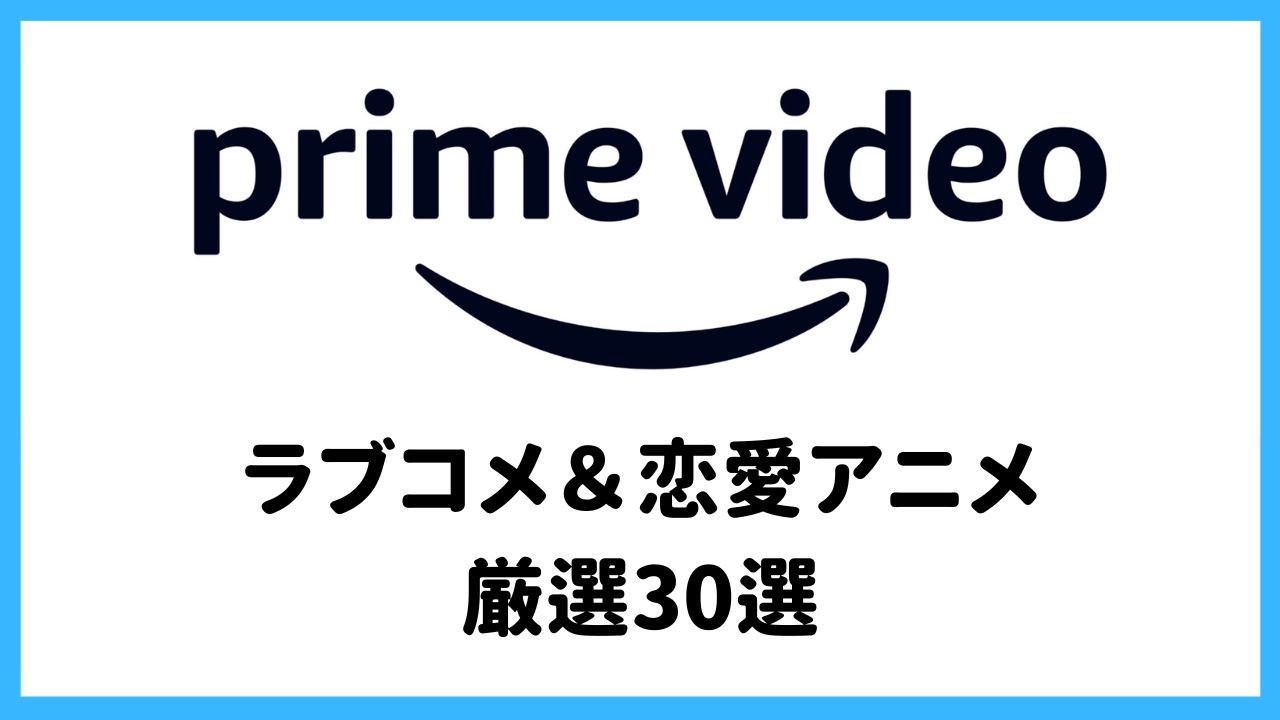 【プライムビデオ】最後まで見られるラブコメ＆恋愛アニメ厳選30選