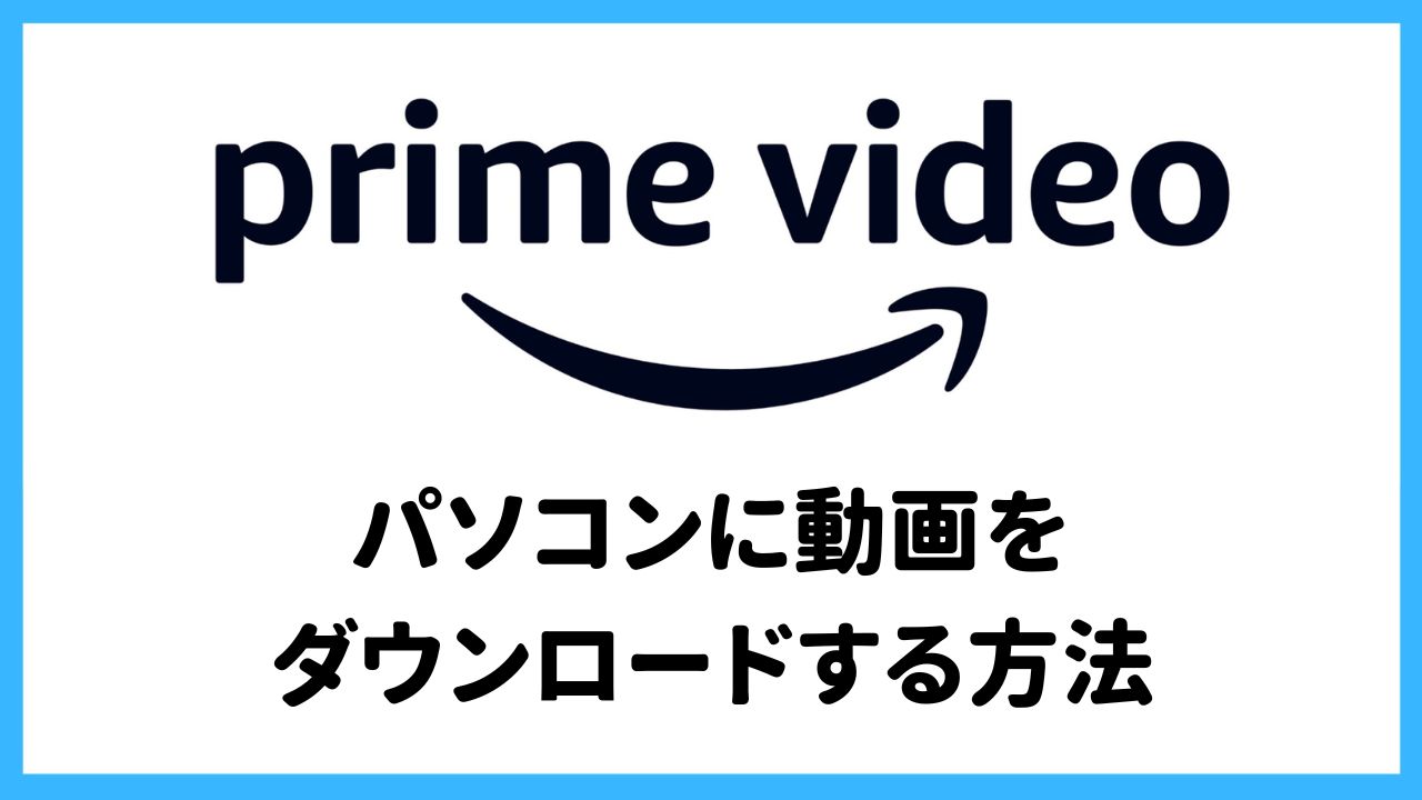 【プライムビデオ】違法じゃない方法でパソコンにダウンロードする方法