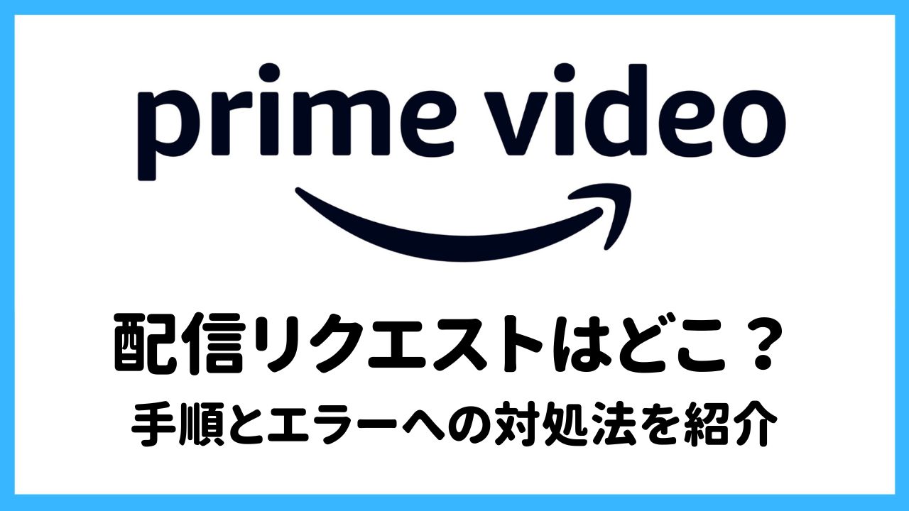 【プライムビデオ】配信リクエストはどこ？｜手順と送信エラーへの対処法