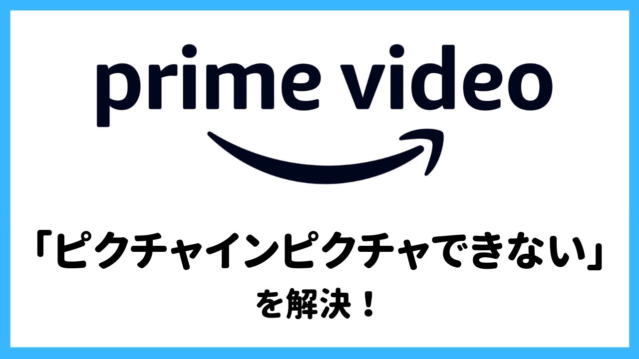 【プライムビデオ】ピクチャインピクチャができない！ 解決策と予防策と活用法を大紹介
