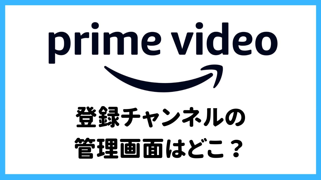 【プライムビデオ】チャンネル登録の管理画面はどこ？スマホとパソコンで解説