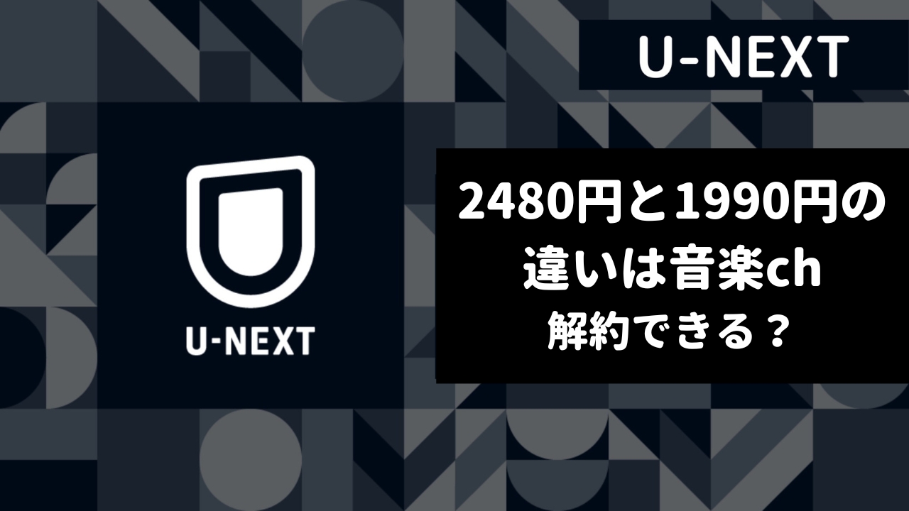 【U-NEXT】月額2480円と1990円の違いは音楽ch｜部分的な解約手順