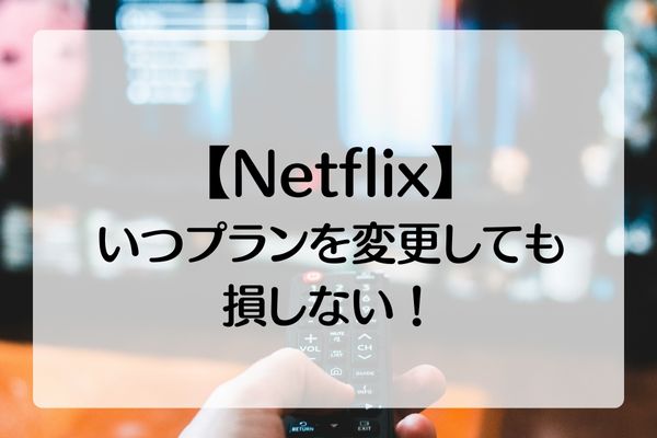 【Netflix】日割りはなし！プラン変更のタイミングはいつでも損なし